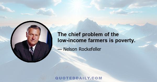 The chief problem of the low-income farmers is poverty.