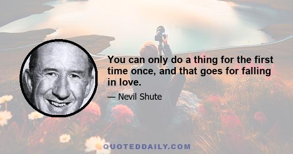 You can only do a thing for the first time once, and that goes for falling in love.