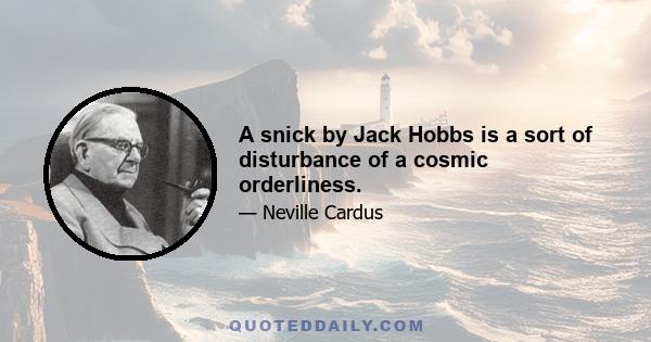 A snick by Jack Hobbs is a sort of disturbance of a cosmic orderliness.