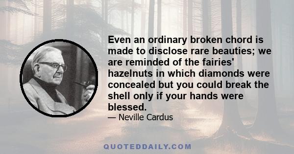 Even an ordinary broken chord is made to disclose rare beauties; we are reminded of the fairies' hazelnuts in which diamonds were concealed but you could break the shell only if your hands were blessed.