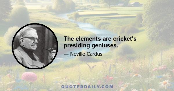 The elements are cricket's presiding geniuses.