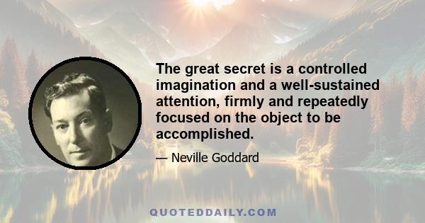 The great secret is a controlled imagination and a well-sustained attention, firmly and repeatedly focused on the object to be accomplished.