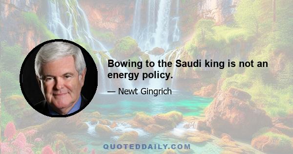 Bowing to the Saudi king is not an energy policy.