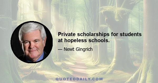 Private scholarships for students at hopeless schools.