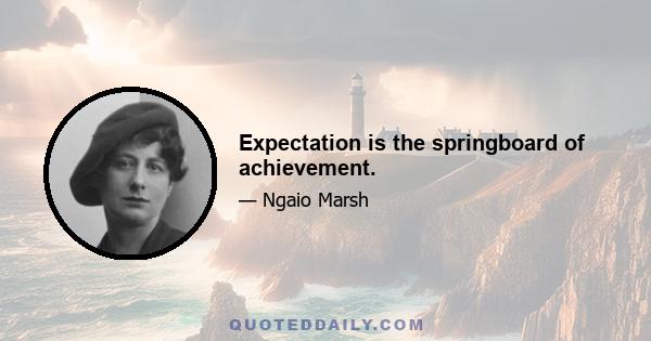 Expectation is the springboard of achievement.