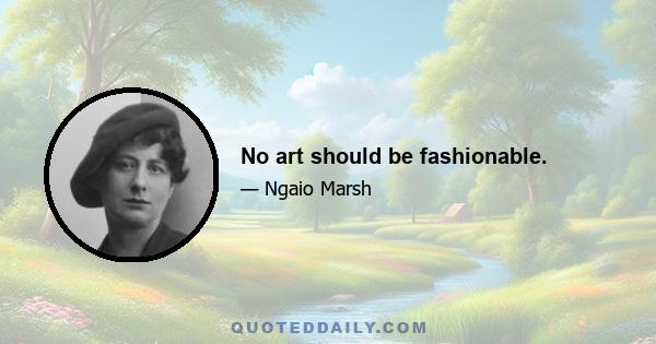 No art should be fashionable.