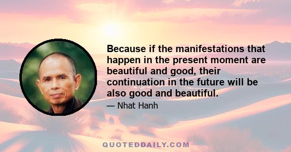 Because if the manifestations that happen in the present moment are beautiful and good, their continuation in the future will be also good and beautiful.