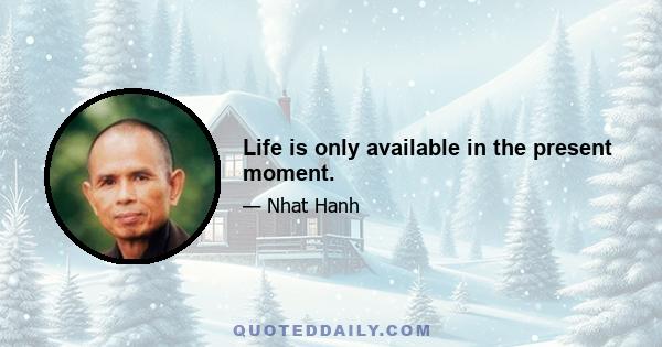 Life is only available in the present moment.