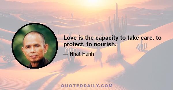 Love is the capacity to take care, to protect, to nourish.