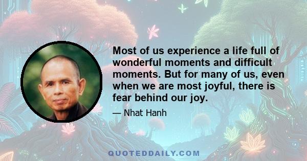 Most of us experience a life full of wonderful moments and difficult moments. But for many of us, even when we are most joyful, there is fear behind our joy.