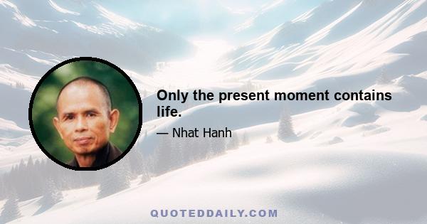 Only the present moment contains life.