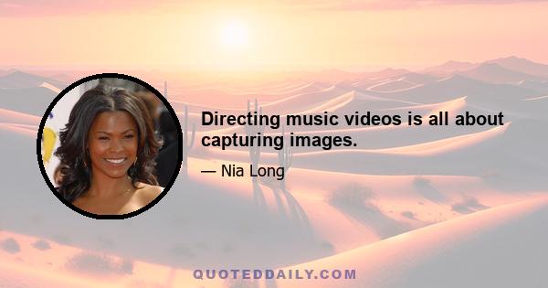 Directing music videos is all about capturing images.