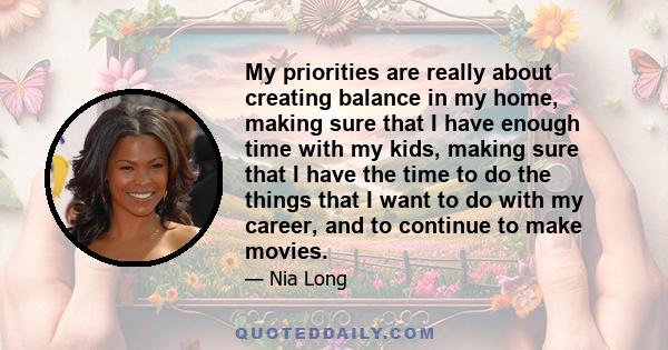 My priorities are really about creating balance in my home, making sure that I have enough time with my kids, making sure that I have the time to do the things that I want to do with my career, and to continue to make