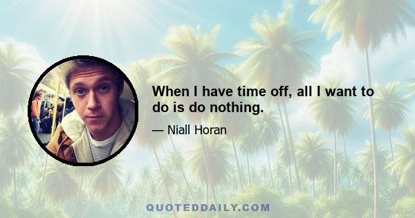 When I have time off, all I want to do is do nothing.