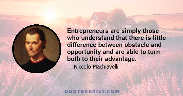 Entrepreneurs are simply those who understand that there is little difference between obstacle and opportunity and are able to turn both to their advantage.