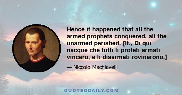 Hence it happened that all the armed prophets conquered, all the unarmed perished. [It., Di qui nacque che tutti li profeti armati vincero, e li disarmati rovinarono.]