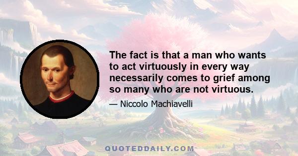 The fact is that a man who wants to act virtuously in every way necessarily comes to grief among so many who are not virtuous.