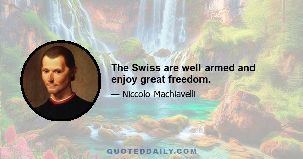 The Swiss are well armed and enjoy great freedom.