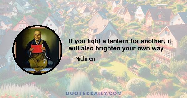 If you light a lantern for another, it will also brighten your own way