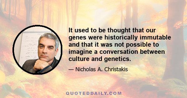 It used to be thought that our genes were historically immutable and that it was not possible to imagine a conversation between culture and genetics.