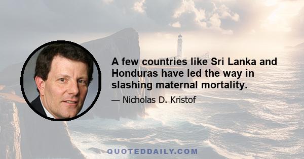 A few countries like Sri Lanka and Honduras have led the way in slashing maternal mortality.