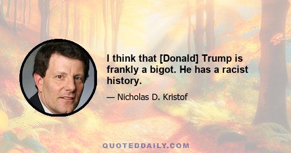 I think that [Donald] Trump is frankly a bigot. He has a racist history.
