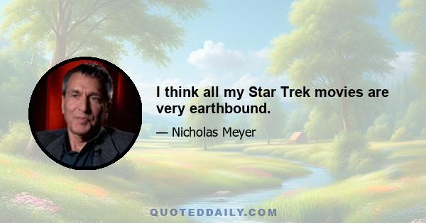 I think all my Star Trek movies are very earthbound.
