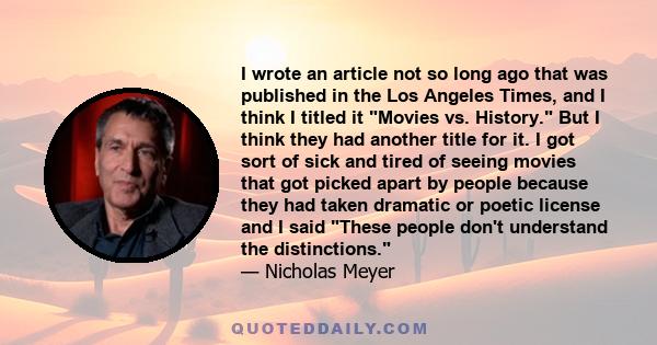 I wrote an article not so long ago that was published in the Los Angeles Times, and I think I titled it Movies vs. History. But I think they had another title for it. I got sort of sick and tired of seeing movies that