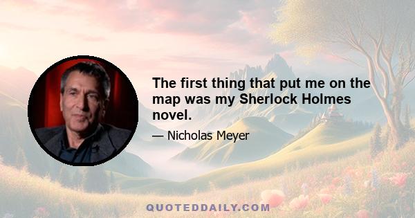 The first thing that put me on the map was my Sherlock Holmes novel.