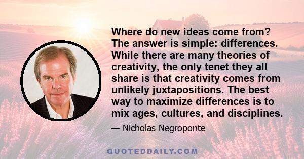 Where do new ideas come from? The answer is simple: differences. While there are many theories of creativity, the only tenet they all share is that creativity comes from unlikely juxtapositions. The best way to maximize 