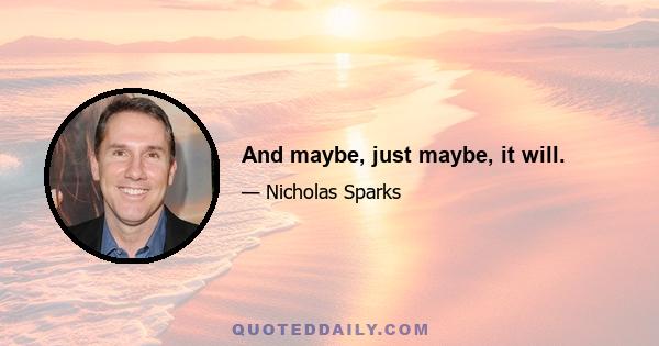 And maybe, just maybe, it will.