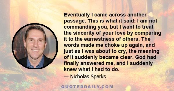 Eventually I came across another passage. This is what it said: I am not commanding you, but I want to treat the sincerity of your love by comparing it to the earnestness of others. The words made me choke up again, and 