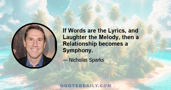 If Words are the Lyrics, and Laughter the Melody, then a Relationship becomes a Symphony.