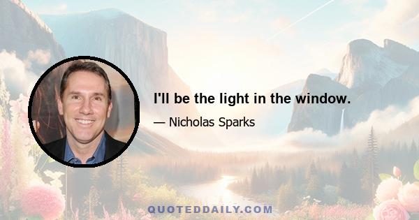 I'll be the light in the window.