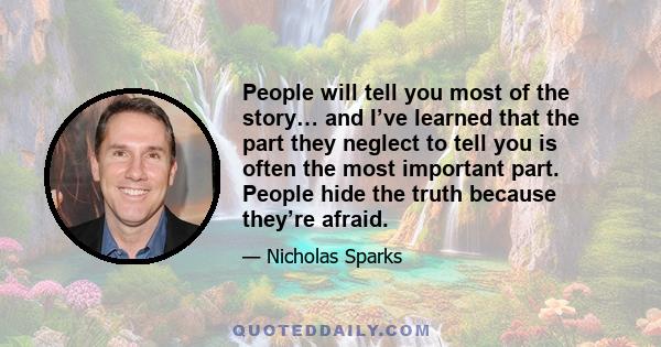 People will tell you most of the story… and I’ve learned that the part they neglect to tell you is often the most important part. People hide the truth because they’re afraid.