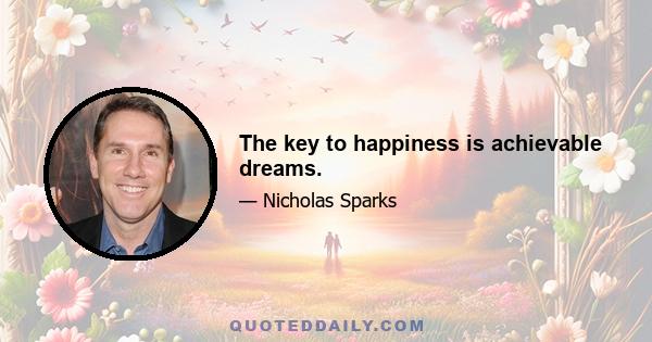 The key to happiness is achievable dreams.