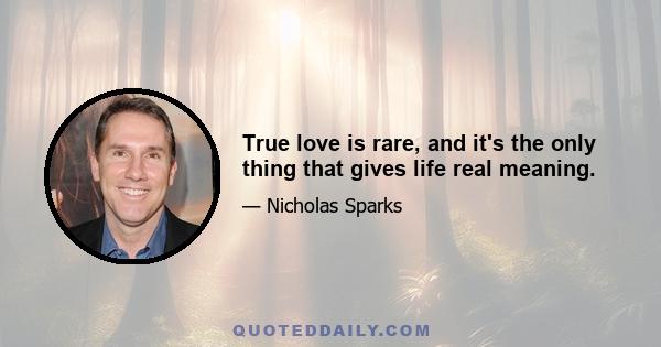 True love is rare, and it's the only thing that gives life real meaning.