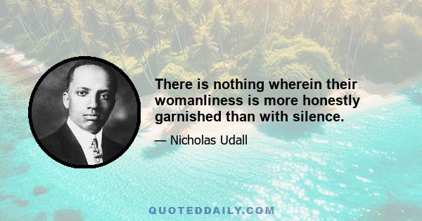 There is nothing wherein their womanliness is more honestly garnished than with silence.