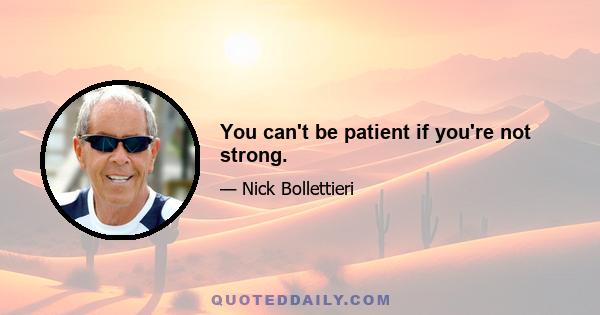 You can't be patient if you're not strong.