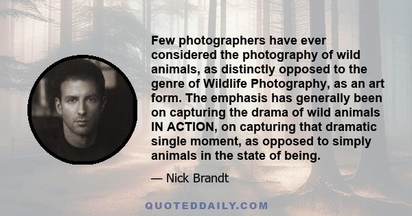 Few photographers have ever considered the photography of wild animals, as distinctly opposed to the genre of Wildlife Photography, as an art form. The emphasis has generally been on capturing the drama of wild animals