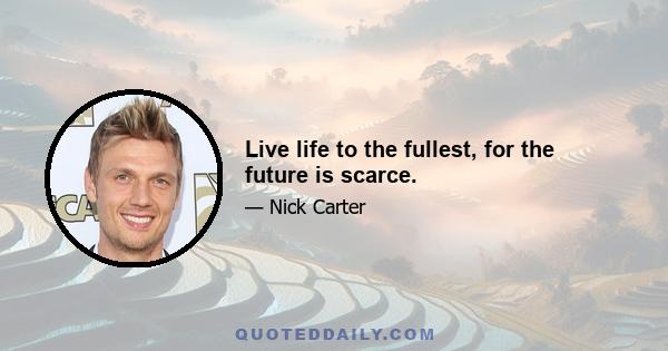 Live life to the fullest, for the future is scarce.