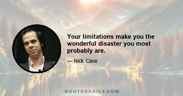 Your limitations make you the wonderful disaster you most probably are.