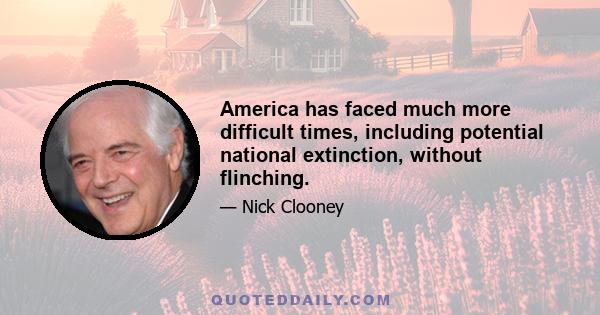 America has faced much more difficult times, including potential national extinction, without flinching.