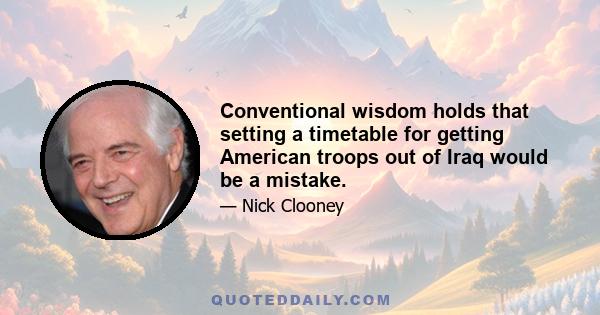 Conventional wisdom holds that setting a timetable for getting American troops out of Iraq would be a mistake.