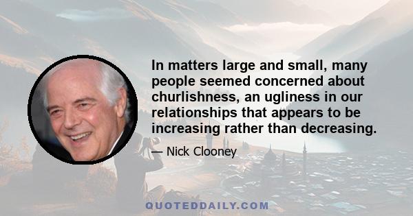 In matters large and small, many people seemed concerned about churlishness, an ugliness in our relationships that appears to be increasing rather than decreasing.