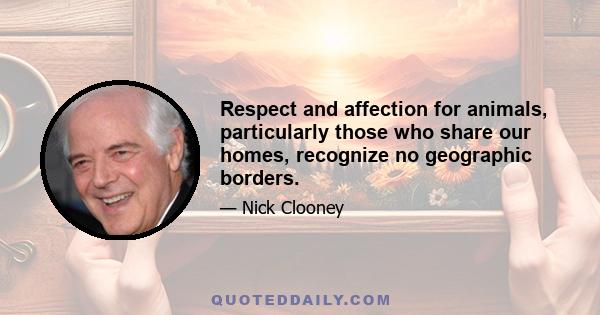 Respect and affection for animals, particularly those who share our homes, recognize no geographic borders.