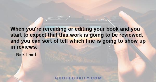 When you're rereading or editing your book and you start to expect that this work is going to be reviewed, and you can sort of tell which line is going to show up in reviews.