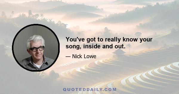 You've got to really know your song, inside and out.