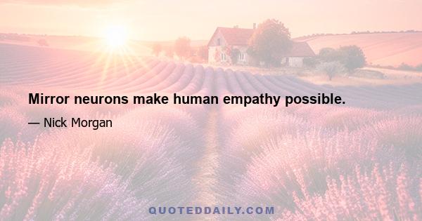 Mirror neurons make human empathy possible.