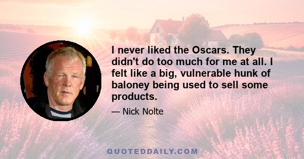 I never liked the Oscars. They didn't do too much for me at all. I felt like a big, vulnerable hunk of baloney being used to sell some products.